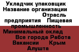 Укладчик-упаковщик › Название организации ­ Fusion Service › Отрасль предприятия ­ Пищевая промышленность › Минимальный оклад ­ 21 000 - Все города Работа » Вакансии   . Крым,Алушта